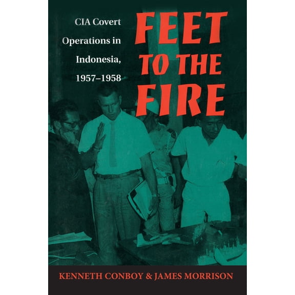 Feet to the Fire: CIA Covert Operations in Indonesia, 1957-1958, (Paperback)