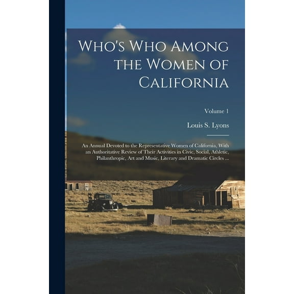 Who's Who Among the Women of California : An Annual Devoted to the Representative Women of California, With an Authoritative Review of Their Activities in Civic, Social, Athletic, Philanthropic, Art and Music, Literary and Dramatic Circles ...; Volume 1 (Paperback)