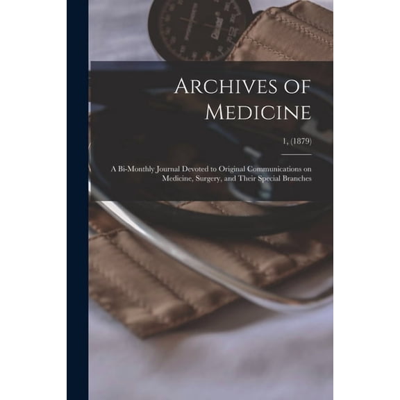 Archives of Medicine : A Bi-monthly Journal Devoted to Original Communications on Medicine, Surgery, and Their Special Branches; 1, (1879) (Paperback)