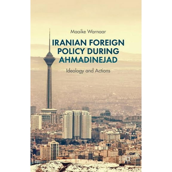 Iranian Foreign Policy During Ahmadinejad: Ideology and Actions, (Paperback)