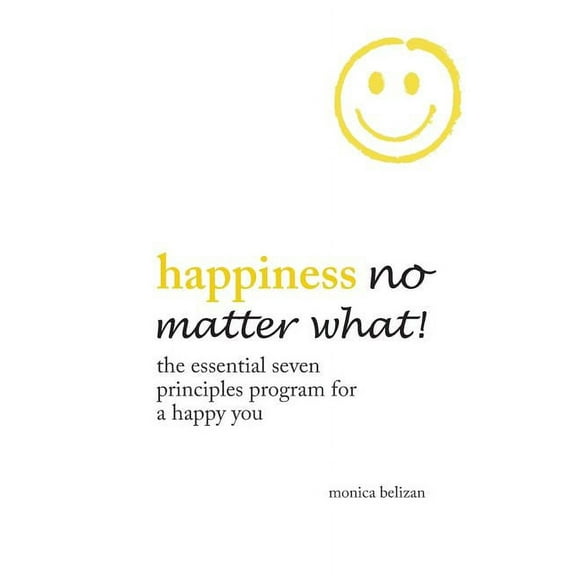 HAPPINESS NO MATTER WHAT!: The Essential Seven Principles Program for a Happy You
