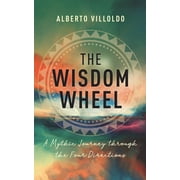 The Wisdom Wheel: A Mythic Journey through Four Directions [Paperback] Villoldo, Alberto