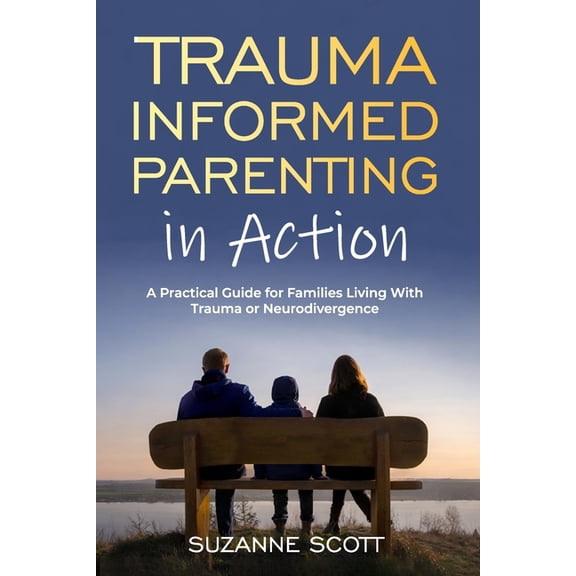 Trauma Informed Parenting In Action: A Practical Guide for Families Living With Trauma or Neurodivergence, (Paperback)