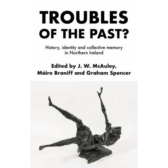 Troubles of the Past?: History, Identity and Collective Memory in Northern Ireland, (Paperback)