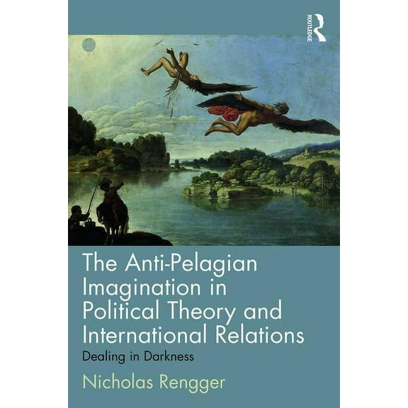 The Anti-Pelagian Imagination in Political Theory and International Relations: Dealing in Darkness, (Paperback)