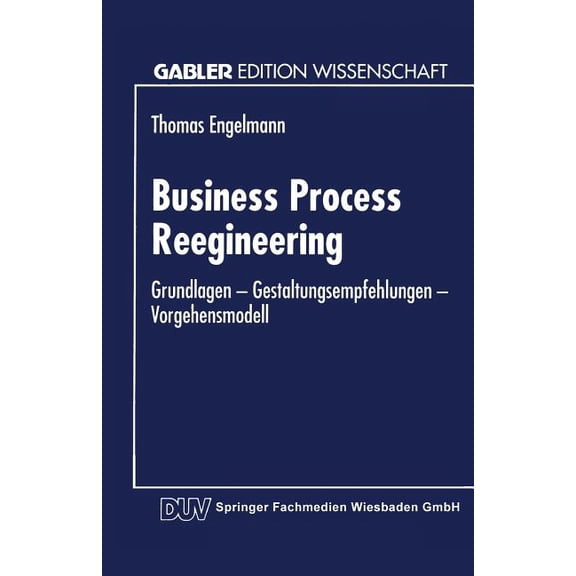 Business Process Reengineering: Grundlagen -- Gestaltungsempfehlungen -- Vorgehensmodell, (Paperback)
