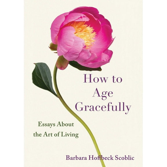 How to Age Gracefully: Essays about the Art of Living, (Paperback)