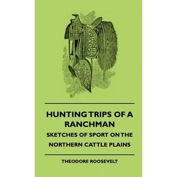 Hunting Trips of a Ranchman - Sketches of Sport on the Northern Cattle Plains, (Hardcover)