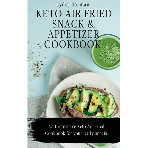 Keto Air Fried Snack and Appetizer Cookbook: An Innovative Keto Air Fried Cookbook for your Daily Snacks, (Hardcover)