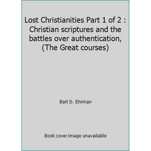 Pre-Owned Lost Christianities Part 1 of 2 : Christian scriptures and the battles over authentication, (The Great courses) (Paperback) 1565856910 9781565856912