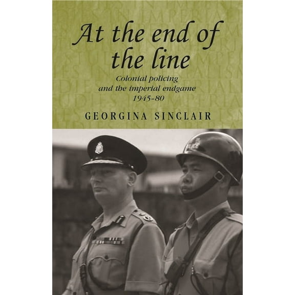 Studies in Imperialism At the End of the Line: Colonial Policing and the Imperial Endgame 1945-80, Book 64, (Paperback)