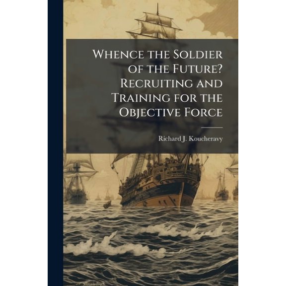 Whence the Soldier of the Future? Recruiting and Training for the Objective Force, (Paperback)