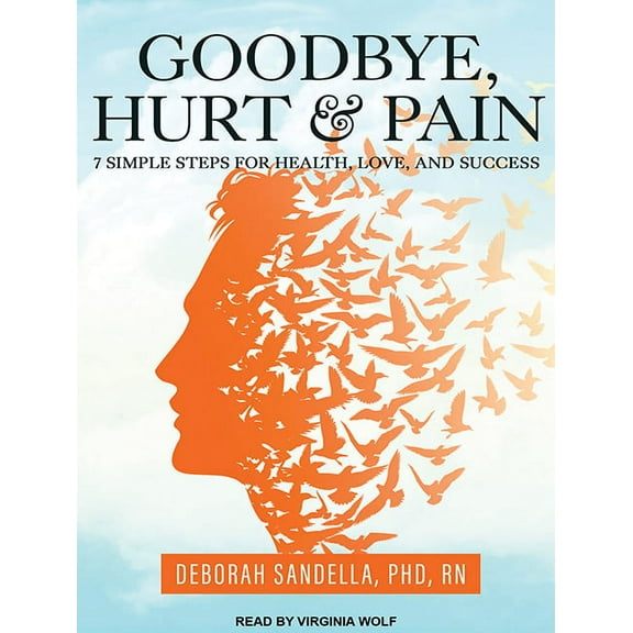 Goodbye, Hurt and Pain: 7 Simple Steps for Health, Love, and Success (Audiobook)