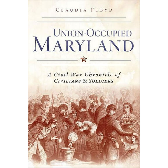 Union-Occupied Maryland:: A Civil War Chronicle of Civilians & Soldiers (Paperback) by Claudia Floyd