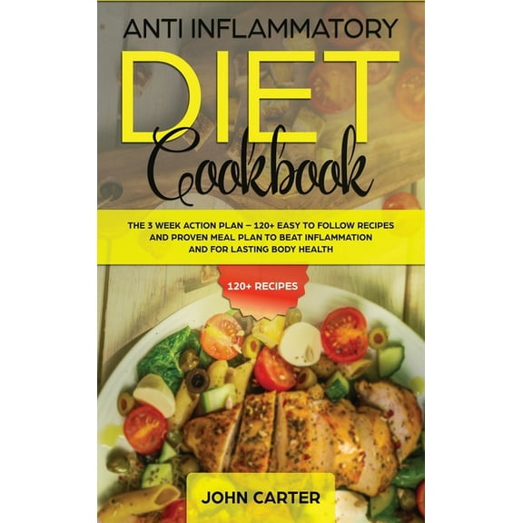 Anti Inflammatory Diet Anti Inflammatory Diet Cookbook: The 3 Week Action Plan - 120  Easy to Follow Recipes and Proven Meal Plan to Beat Infla, Book 1, (Hardcover)