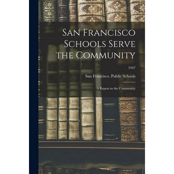 San Francisco Schools Serve the Community; a Report to the Community; 1947, (Paperback)