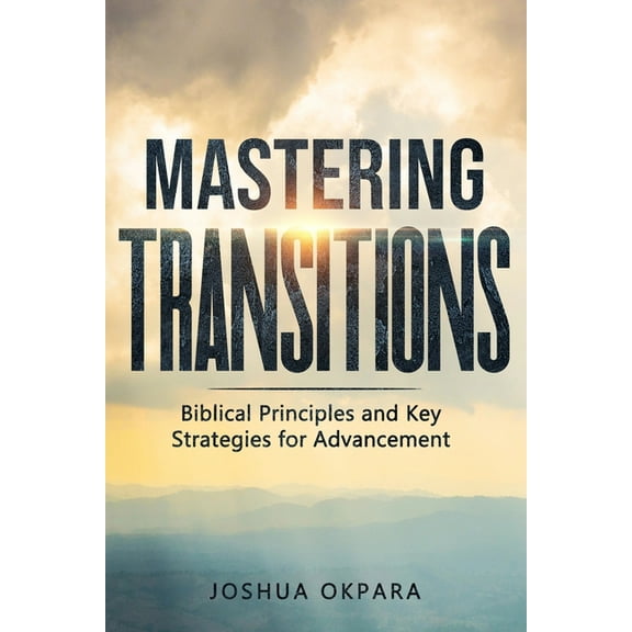 Mastering Transitions: Biblical Principles and Key Strategies for Advancement, (Paperback)