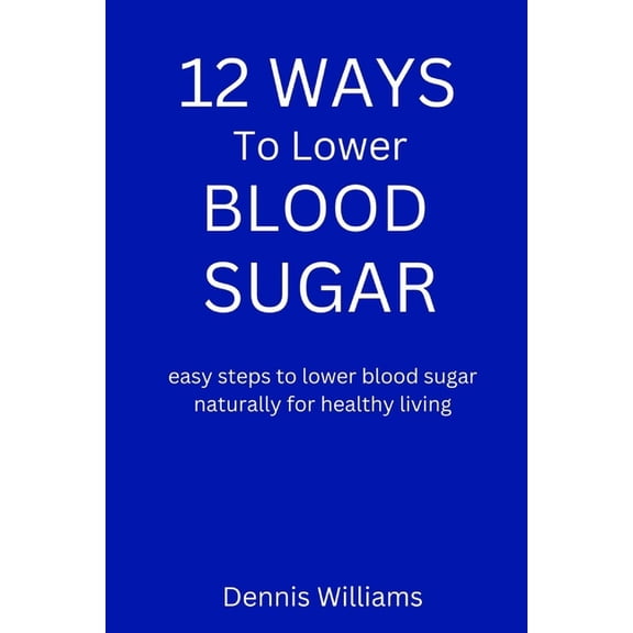 12 Ways to Lower Your Blood Sugar : easy steps to lower blood sugar naturally for healthy living (Paperback)