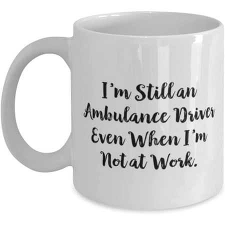 

I m Still an Ambulance Driver Even When I m Not at Work. Ambulance driver 11oz 15oz Mug Love Ambulance driver Cup For Coworkers