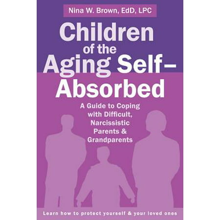 Children of the Aging Self-Absorbed : A Guide to Coping with Difficult, Narcissistic Parents and (The Best Parents Get Promoted To Grandparents Card)