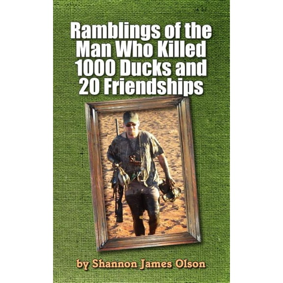 Ramblings of the Man Who Killed 1000 Ducks and 20 Friendships: ...And that was just one season (Paperback) by Shannon James Olson