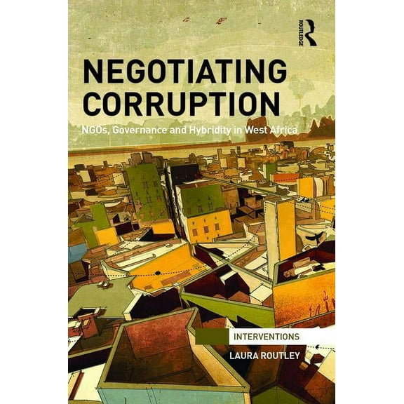 Interventions Negotiating Corruption: NGOs, Governance and Hybridity in West Africa, (Hardcover)