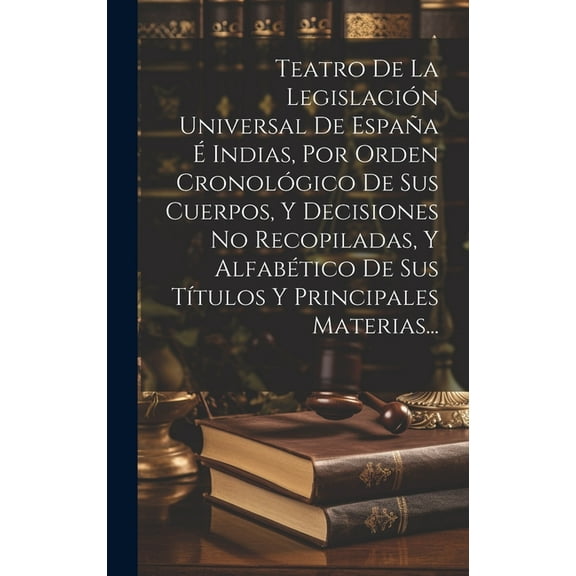 Teatro De La Legislación Universal De España É Indias, Por Orden Cronológico De Sus Cuerpos, Y Decisiones No Recopiladas, Y Alfabético De Sus Títulos Y Principales Materias... (Hardcover)