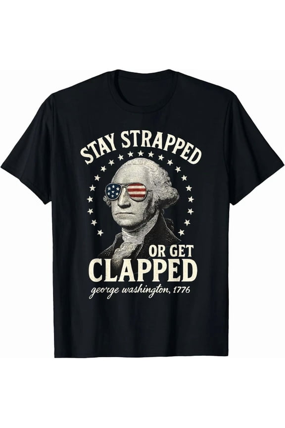 Stay Strapped Or Get Clapped George Washington 4Th Of July T-Shirt
