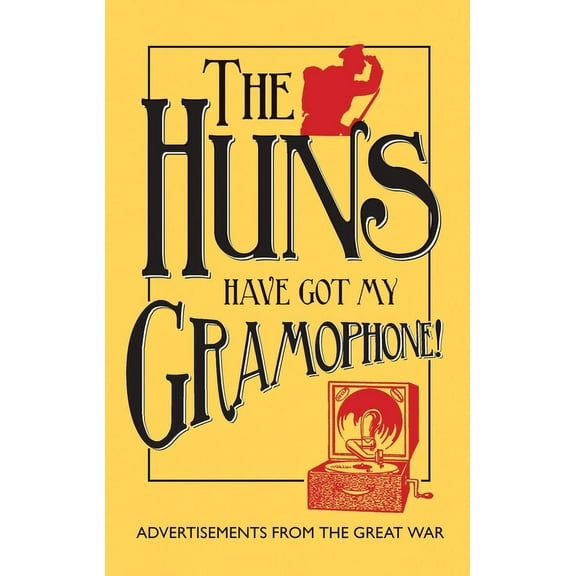 The Huns Have Got my Gramophone! : Advertisements from the Great War (Hardcover)