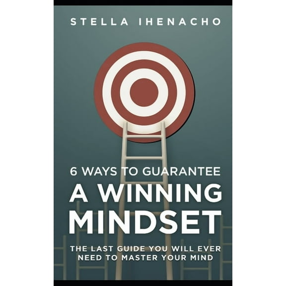 6 Ways To Guarantee A Winning Mindset: The Last Guide You Will Ever Need To Master Your Mind (Paperback)