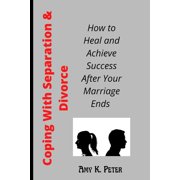 Coping With Separation and Divorce: How to Heal and Achieve Success After Your Marriage Ends, (Paperback)