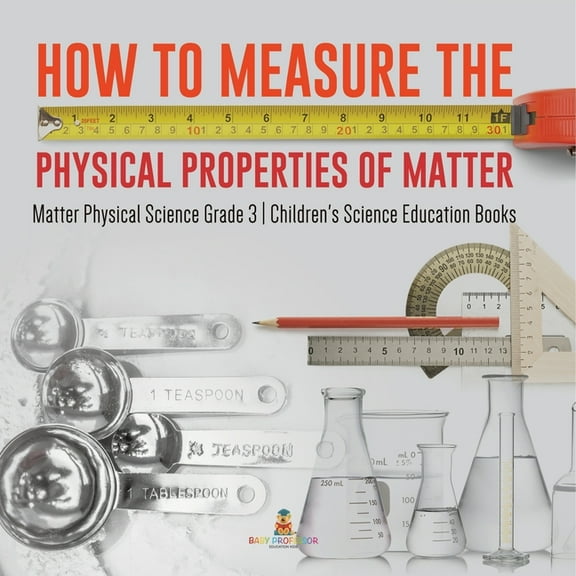 How to Measure the Physical Properties of Matter Matter Physical Science Grade 3 Children's Science Education Books (Paperback)