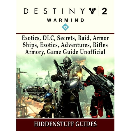 Destiny 2 Warmind, Exotics, DLC, Secrets, Raid, Armor, Ships, Exotics, Adventures, Rifles, Armory, Game Guide Unofficial - (Destiny 2 Exotics Best)