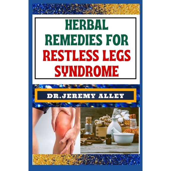 Herbal Remedies for Restless Legs Syndrome: Discover Holistic Healing: Effective Solutions To Soothe And Alleviate Lasting Relief (Paperback)