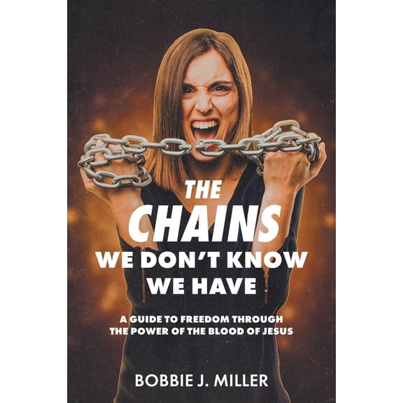 The Chains We Don't Know We Have: A Guide to Freedom Through the Power of the Blood of Jesus, (Paperback)