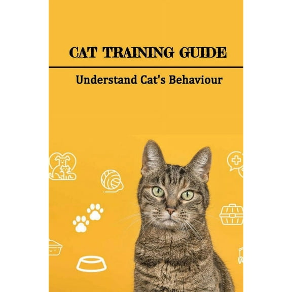 Cat Training Guide: Understand Cat's Behaviour: How Do You Stop Bad Cat Behavior? (Paperback)