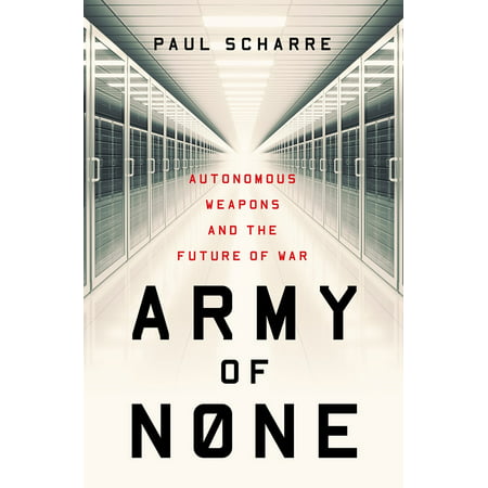Army of None : Autonomous Weapons and the Future of