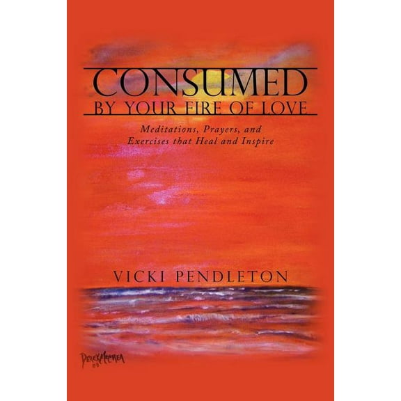 Consumed by Your Fire of Love: Meditations, Prayers, and Exercises that Heal and Inspire, (Paperback)