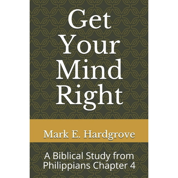 Get Your Mind Right: A Biblical Study from Philippians Chapter 4 (Paperback) by Mark Edward Hardgrove
