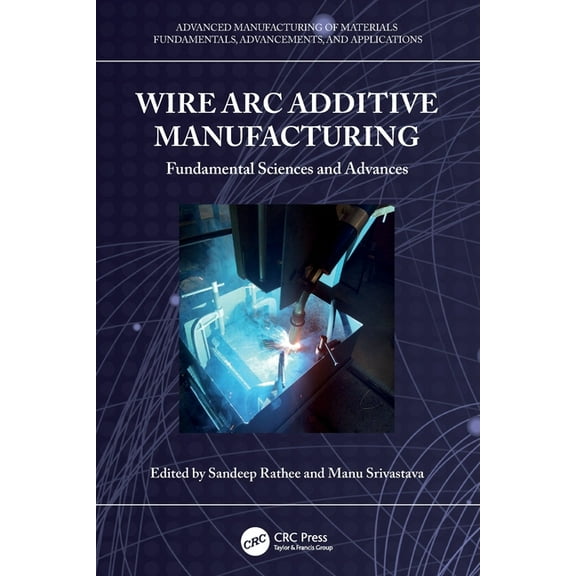 Advanced Manufacturing of Materials Wire Arc Additive Manufacturing: Fundamental Sciences and Advances, (Paperback)