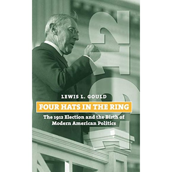 Four Hats in the Ring: The 1912 Election and the Birth of Modern American Politics (American Presidential Elections)