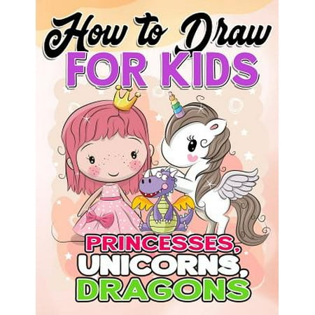 Kalmbach How To - How to Draw for Kids : How to Draw Princesses, Unicorns, Dragons for Kids: A Fun Drawing Book in Easy Simple Step by Step Princess, Unicorn, Pony, Dragon (My Best Beginner Activity Coloring Book for Kids Ages 3-5, 6-8, 9-12, Toddlers, Boys, Girls, Children, Little Teens, Adult)