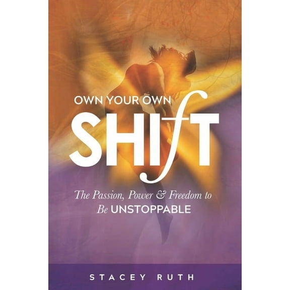 Own Your Own Shift : The Passion, Power & Freedom To Be Unstoppable (Paperback)
