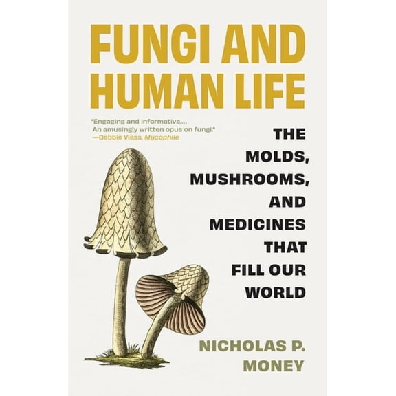 Fungi and Human Life: The Molds, Mushrooms, and Medicines That Fill Our World, (Paperback)