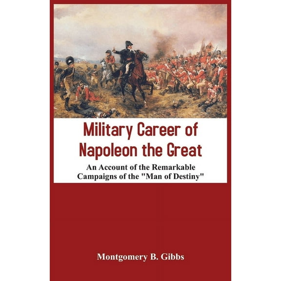 Military Career of Napoleon the Great - An Account of the Remarkable Campaigns of the "Man of Destiny", (Paperback)