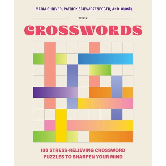 100 Stress-Relieving Crossword Puzzles to Sharpen Your Mind: Presented by Maria Shriver, Patrick Schwarzenegger, and Mos, (Paperback)