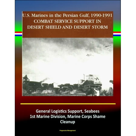 1st Marine Division Korea Combat Service Support in Desert Shield and Desert Storm: U.S. Marines in the Persian Gulf, 1990-1991 - General Logistics Support, Seabees, 1st Marine Division, Marine Corps Shame, Cleanup - eBook ()