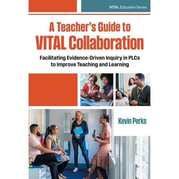 Vital Education A Teacher's Guide to Vital Collaboration: Facilitating Evidence-Driven Inquiry in Plcs to Improve Teaching and Learning, (Paperback)
