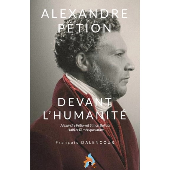 Alexandre PÃ©tion, Devant l'humanitÃ©: Alexandre PÃ©tion et Simon Bolivar et l'Amerique latine, (Paperback)