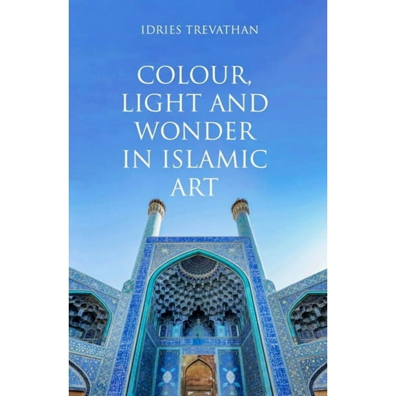 Colour, Light and Wonder in Islamic Art, (Paperback)